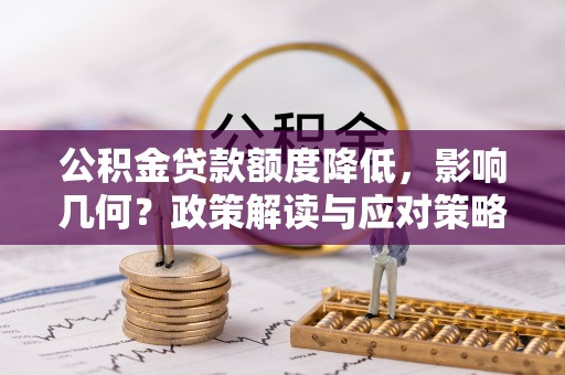 大埤公积金贷款额度降低，影响几何？政策解读与应对策略