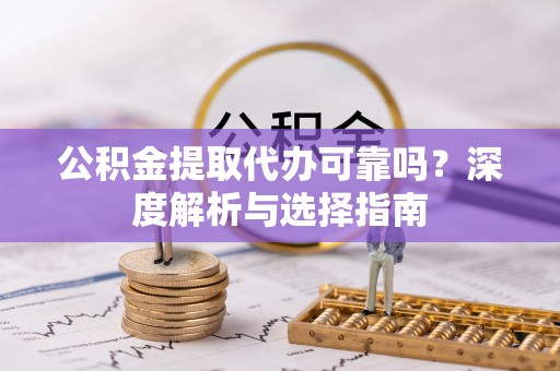大埤公积金提取代办可靠吗？深度解析与选择指南