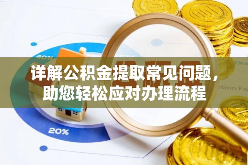 大埤详解公积金提取常见问题，助您轻松应对办理流程