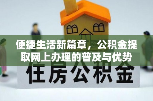 大埤便捷生活新篇章，公积金提取网上办理的普及与优势