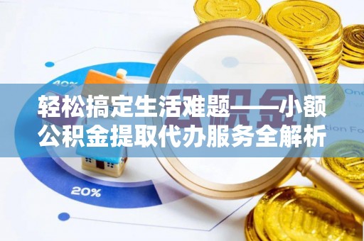 大埤轻松搞定生活难题——小额公积金提取代办服务全解析