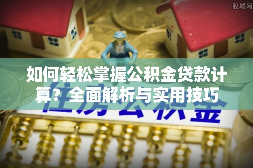 大埤如何轻松掌握公积金贷款计算？全面解析与实用技巧