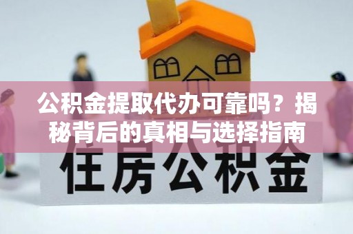 大埤公积金提取代办可靠吗？揭秘背后的真相与选择指南
