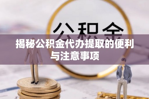 大埤揭秘公积金代办提取的便利与注意事项