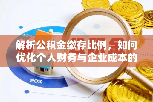 大埤解析公积金缴存比例，如何优化个人财务与企业成本的平衡点