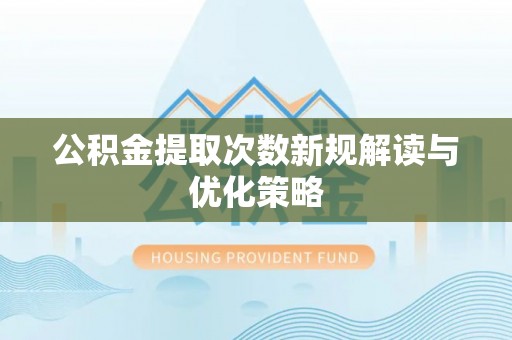 大埤公积金提取次数新规解读与优化策略