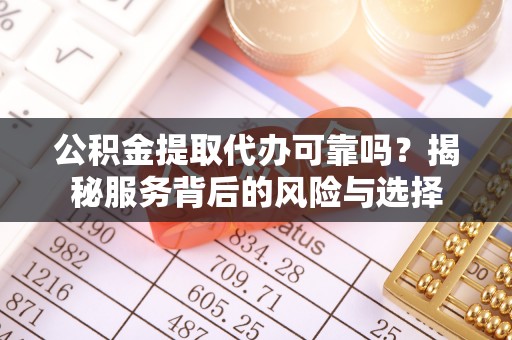 大埤公积金提取代办可靠吗？揭秘服务背后的风险与选择