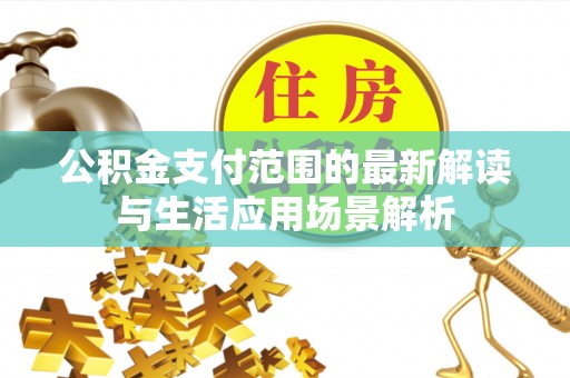 大埤公积金支付范围的最新解读与生活应用场景解析