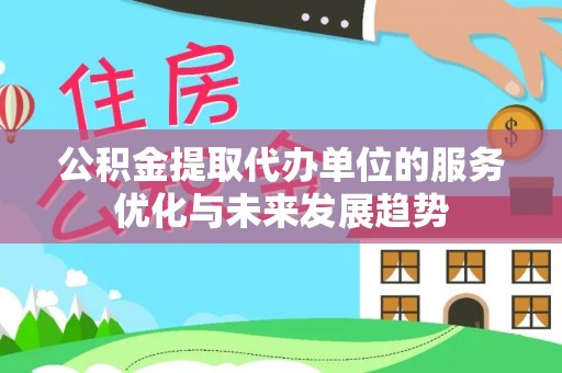 大埤公积金提取代办单位的服务优化与未来发展趋势