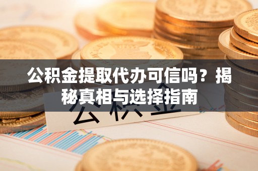 大埤公积金提取代办可信吗？揭秘真相与选择指南
