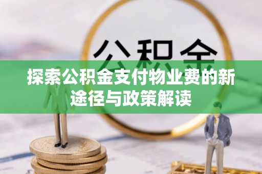 大埤探索公积金支付物业费的新途径与政策解读