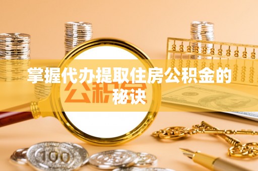 大埤掌握代办提取住房公积金的秘诀