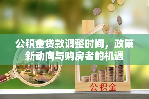 大埤公积金贷款调整时间，政策新动向与购房者的机遇