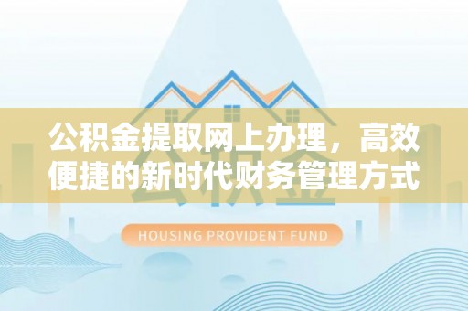 大埤公积金提取网上办理，高效便捷的新时代财务管理方式