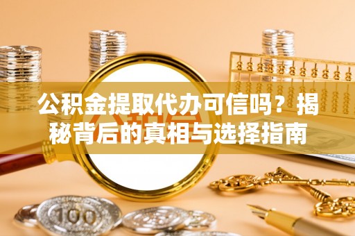 大埤公积金提取代办可信吗？揭秘背后的真相与选择指南