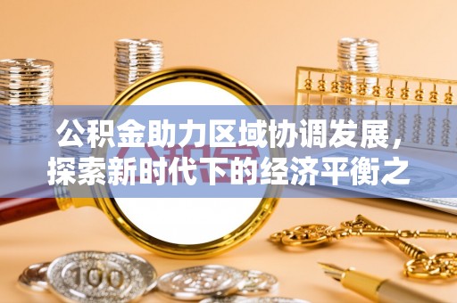 大埤公积金助力区域协调发展，探索新时代下的经济平衡之道