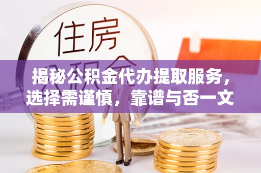 大埤揭秘公积金代办提取服务，选择需谨慎，靠谱与否一文详解