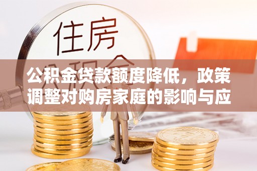 大埤公积金贷款额度降低，政策调整对购房家庭的影响与应对策略