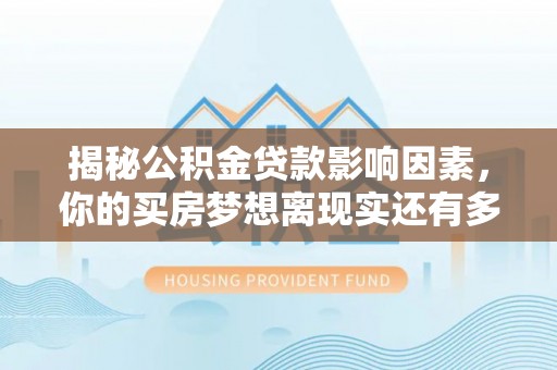 大埤揭秘公积金贷款影响因素，你的买房梦想离现实还有多远？