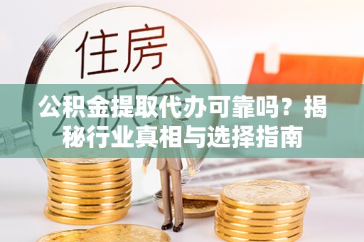 大埤公积金提取代办可靠吗？揭秘行业真相与选择指南