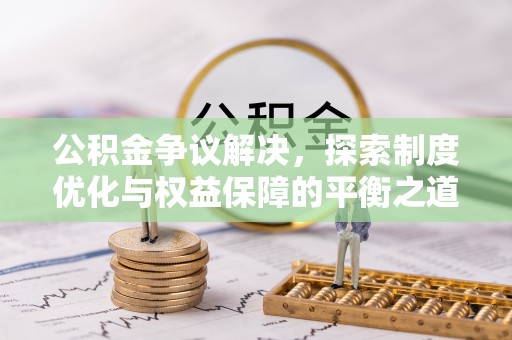 大埤公积金争议解决，探索制度优化与权益保障的平衡之道