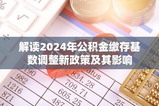 大埤解读2024年公积金缴存基数调整新政策及其影响