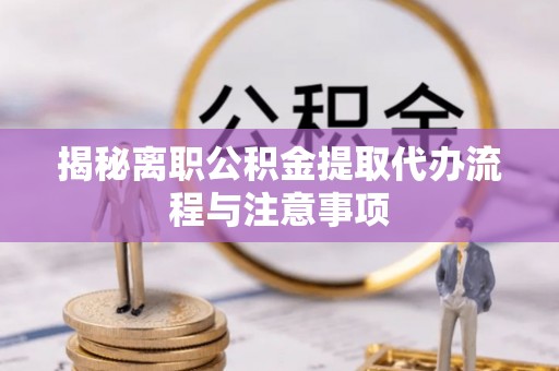 大埤揭秘离职公积金提取代办流程与注意事项