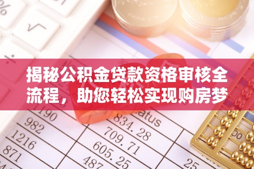 大埤揭秘公积金贷款资格审核全流程，助您轻松实现购房梦想