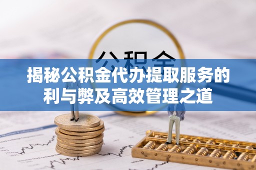 大埤揭秘公积金代办提取服务的利与弊及高效管理之道