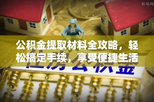 大埤公积金提取材料全攻略，轻松搞定手续，享受便捷生活