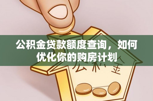 大埤公积金贷款额度查询，如何优化你的购房计划