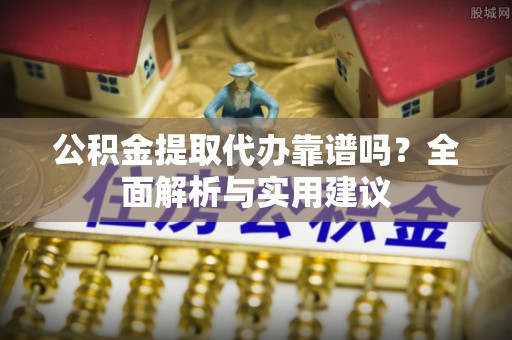 大埤公积金提取代办靠谱吗？全面解析与实用建议