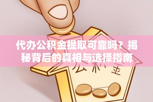 大埤代办公积金提取可靠吗？揭秘背后的真相与选择指南