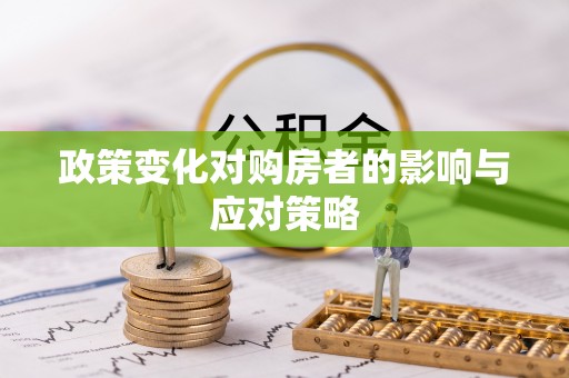 大埤政策变化对购房者的影响与应对策略