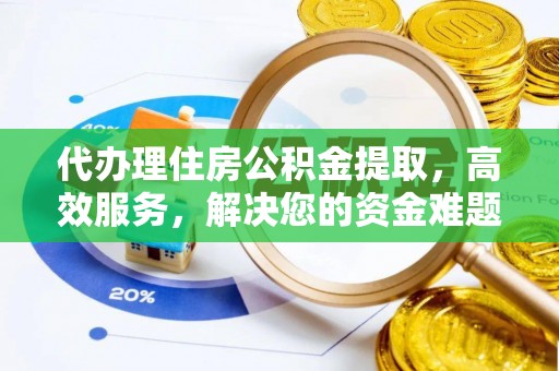 大埤代办理住房公积金提取，高效服务，解决您的资金难题