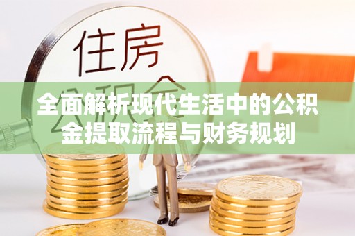 大埤全面解析现代生活中的公积金提取流程与财务规划
