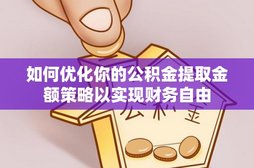 大埤如何优化你的公积金提取金额策略以实现财务自由