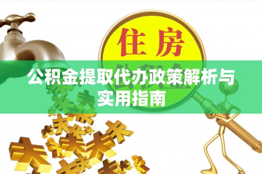 大埤公积金提取代办政策解析与实用指南