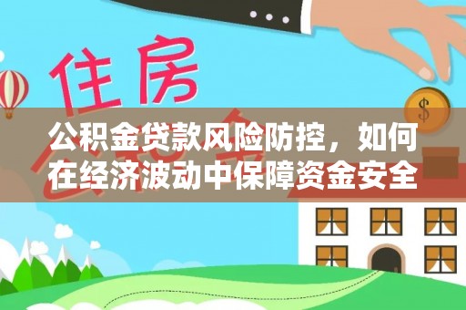 大埤公积金贷款风险防控，如何在经济波动中保障资金安全