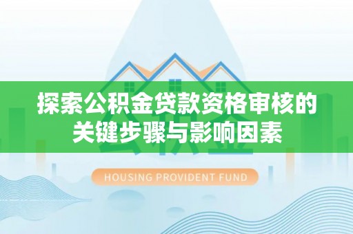 大埤探索公积金贷款资格审核的关键步骤与影响因素