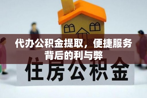 大埤代办公积金提取，便捷服务背后的利与弊