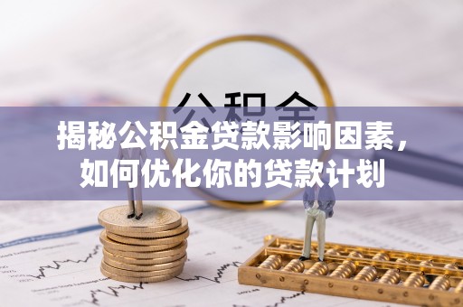 大埤揭秘公积金贷款影响因素，如何优化你的贷款计划