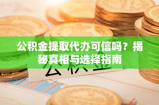 大埤公积金提取代办可信吗？揭秘真相与选择指南