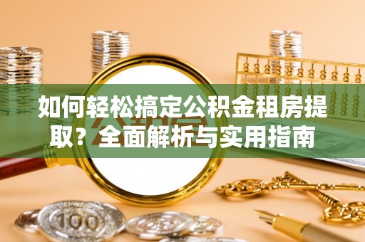 大埤如何轻松搞定公积金租房提取？全面解析与实用指南