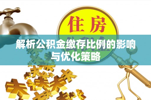 大埤解析公积金缴存比例的影响与优化策略