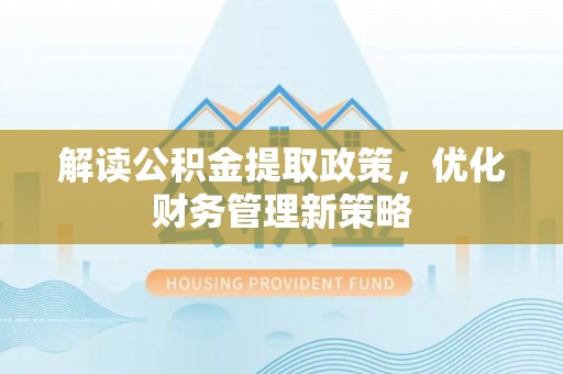 大埤解读公积金提取政策，优化财务管理新策略