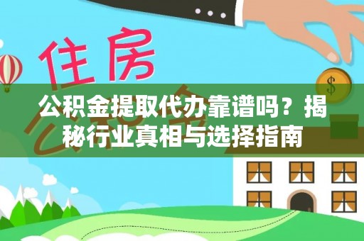 大埤公积金提取代办靠谱吗？揭秘行业真相与选择指南