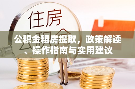 大埤公积金租房提取，政策解读、操作指南与实用建议