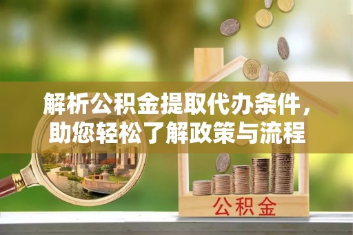 大埤解析公积金提取代办条件，助您轻松了解政策与流程