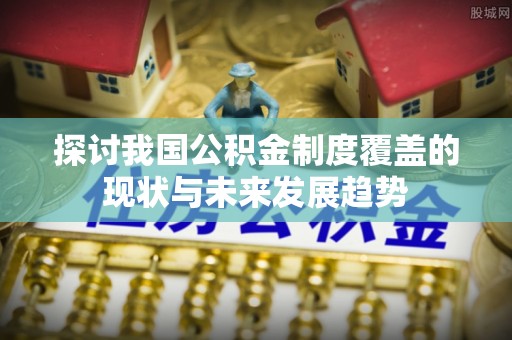 大埤探讨我国公积金制度覆盖的现状与未来发展趋势